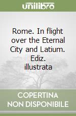 Rome. In flight over the Eternal City and Latium. Ediz. illustrata