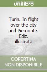 Turin. In flight over the city and Piemonte. Ediz. illustrata libro