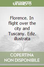 Florence. In flight over the city and Tuscany. Ediz. illustrata libro