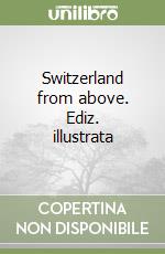 Switzerland from above. Ediz. illustrata libro