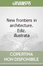 New frontiers in architecture. Ediz. illustrata libro