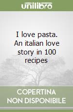 I love pasta. An italian love story in 100 recipes libro