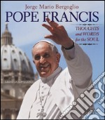 Pope Francis. Thoughts and worlds for the soul. Ediz. illustrata libro