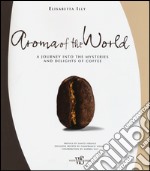 Aroma of the world. A journey into the mysteries and delights of coffee. Ediz. illustrata libro