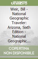 Weir, Bill - National Geographic Traveler: Arizona, Sixth Edition - National Geographic Traveler: Arizona, Sixth Edition [Edizione: Regno Unito] libro