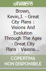 Brown, Kevin,J. - Great City Plans : Visions And Evolution Through The Ages - Great City Plans : Visions And Evolution Through The Ages [Edizione: Reg libro