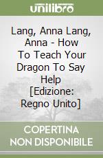 Lang, Anna Lang, Anna - How To Teach Your Dragon To Say Help [Edizione: Regno Unito] libro