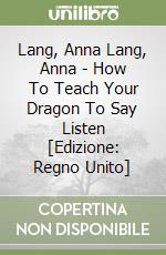 Lang, Anna Lang, Anna - How To Teach Your Dragon To Say Listen [Edizione: Regno Unito] libro