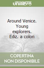 Around Venice. Young explorers. Ediz. a colori
