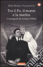Tra il Po, il monte e la marina. I romagnoli da Artusi a Fellini libro