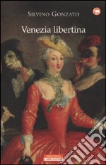 Venezia libertina. Cortigiane, avventurieri, amori e intrighi tra Settecento e Ottocento libro