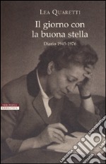 Il giorno con la buona stella. Diario 1945-1976