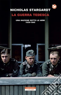 La guerra tedesca. Una nazione sotto le armi 1939-1945 libro