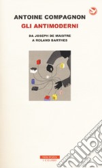 Gli antimoderni. Da Joseph De Maistre a Roland Barthes libro