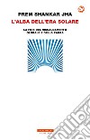 L'alba dell'era solare. La fine del riscaldamento globale e della paura libro di Jha Prem Shankar
