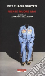 Niente muore mai. Il Vietnam e la memoria della guerra libro