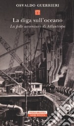 La diga sull'oceano. La folle avventura di Atlantropa libro