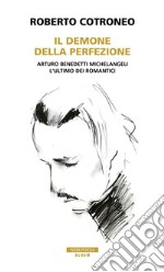 Il demone della perfezione. Il genio di Arturo Benedetti Michelangeli libro