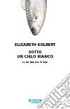 Sotto un cielo bianco. La natura del futuro libro di Kolbert Elizabeth