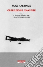 Operazione Chastise. 1943. Il raid dei Dambusters i guastatori delle dighe libro