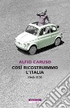 Così ricostruimmo l'Italia. 1945-1959 libro di Caruso Alfio