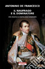 Il naufrago e il dominatore. Vita politica di Napoleone Bonaparte libro