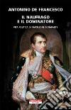 Il naufrago e il dominatore. Vita politica di Napoleone Bonaparte libro di De Francesco Antonino
