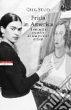 Frida in America. Il risveglio creativo di una grande artista libro