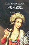 Lady Montagu e il dragomanno. Viaggio avventuroso alle origini dei vaccini libro di Giaveri Maria Teresa