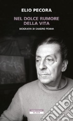 Nel dolce rumore della vita. Biografia di Sandro Penna libro