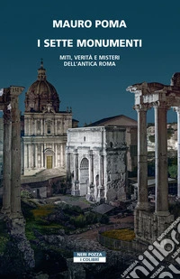 I sette monumenti. Miti, verità e misteri dell'Antica Roma