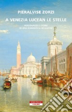 A Venezia lucean le stelle. Personaggi e storie di una romantica invasione libro