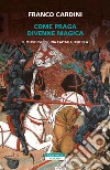 Come Praga divenne magica. Il medioevo di una capitale europea libro di Cardini Franco