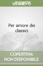 Per amore dei classici libro