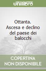 Ottanta. Ascesa e declino del paese dei balocchi libro