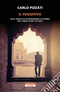 Il fuggitivo. Sulle tracce di un prigioniero di guerra fra l'India di ieri e di oggi libro