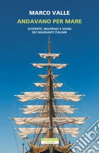 Andavano per mare. Scoperte, naufragi e sogni dei naviganti italiani libro
