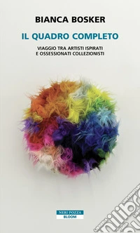 Il quadro completo. Viaggio tra artisti ispirati e ossessionati collezionisti libro