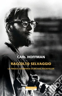 Raccolto selvaggio. La tragica scomparsa di Michael Rockefeller libro