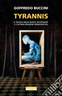 Tyrannis. Il secolo delle nuove autocrazie e l'ultima reazione democratica libro
