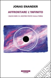 Affrontare l'infinito. I buchi neri e il nostro posto sulla terra libro