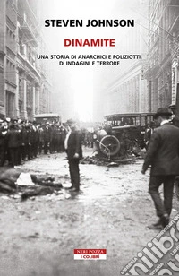 Dinamite. Una storia di anarchici e poliziotti, indagini e terrore libro