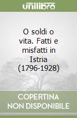 O soldi o vita. Fatti e misfatti in Istria (1796-1928) libro