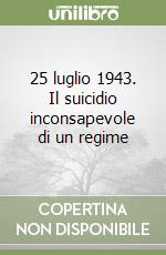 25 luglio 1943. Il suicidio inconsapevole di un regime libro