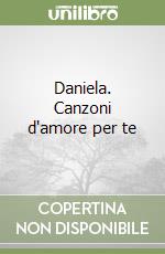 Daniela. Canzoni d'amore per te libro