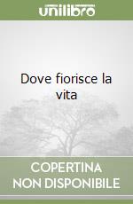 Dove fiorisce la vita libro