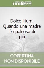 Dolce lilium. Quando una madre è qualcosa di più libro