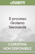 Il processo Girolamo Savonarola libro