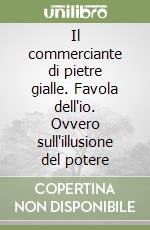 Il commerciante di pietre gialle. Favola dell'io. Ovvero sull'illusione del potere