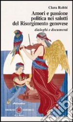 Amori e passione politica nei salotti del Risorgimento genovese. Dialoghi e documenti libro